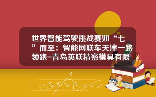 世界智能驾驶挑战赛如“七”而至：智能网联车天津一路领跑-青岛英联精密模具有限公司怎么样.