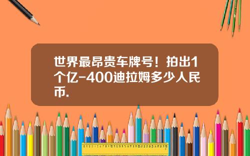 世界最昂贵车牌号！拍出1个亿-400迪拉姆多少人民币.