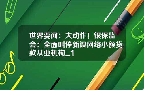世界要闻：大动作！银保监会：全面叫停新设网络小额贷款从业机构_1