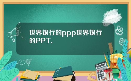 世界银行的ppp世界银行的PPT.