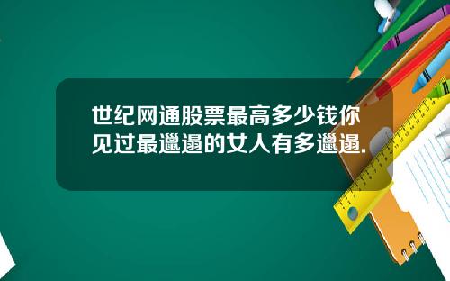 世纪网通股票最高多少钱你见过最邋遢的女人有多邋遢.
