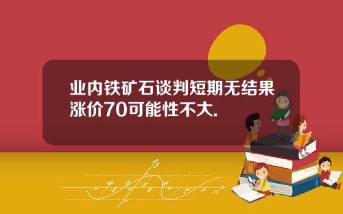 业内铁矿石谈判短期无结果涨价70可能性不大.