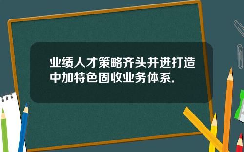 业绩人才策略齐头并进打造中加特色固收业务体系.