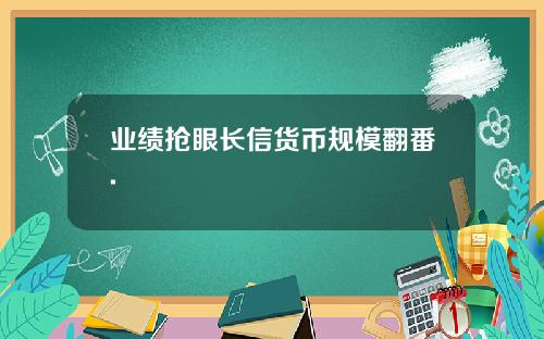 业绩抢眼长信货币规模翻番.
