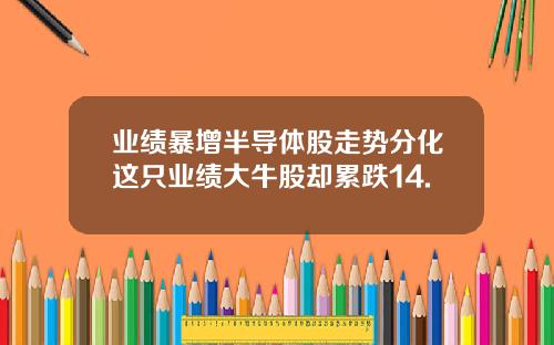 业绩暴增半导体股走势分化这只业绩大牛股却累跌14.