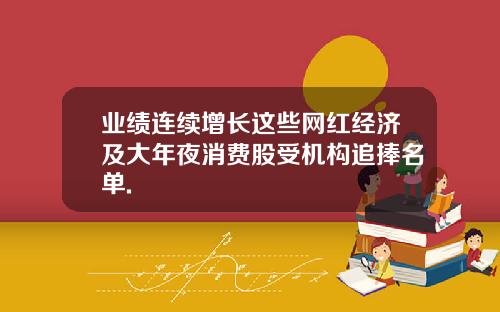 业绩连续增长这些网红经济及大年夜消费股受机构追捧名单.