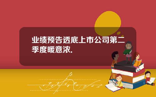 业绩预告透底上市公司第二季度暖意浓.