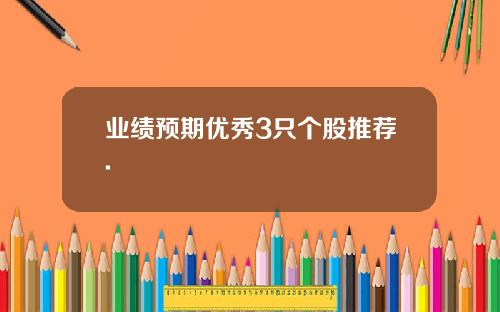 业绩预期优秀3只个股推荐.