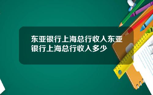 东亚银行上海总行收入东亚银行上海总行收入多少