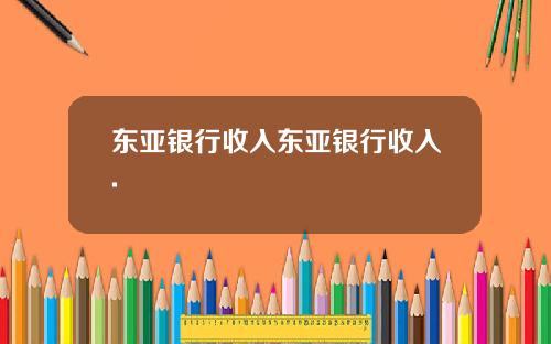 东亚银行收入东亚银行收入.