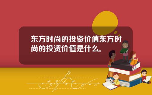 东方时尚的投资价值东方时尚的投资价值是什么.