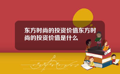 东方时尚的投资价值东方时尚的投资价值是什么