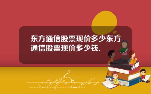 东方通信股票现价多少东方通信股票现价多少钱.
