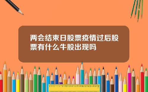两会结束日股票疫情过后股票有什么牛股出现吗