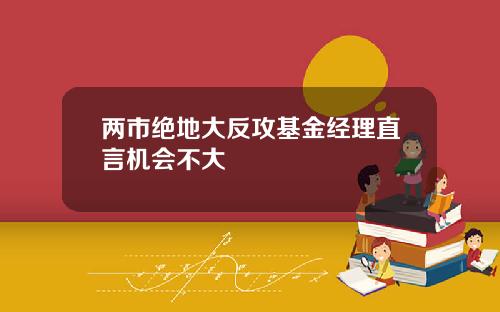 两市绝地大反攻基金经理直言机会不大