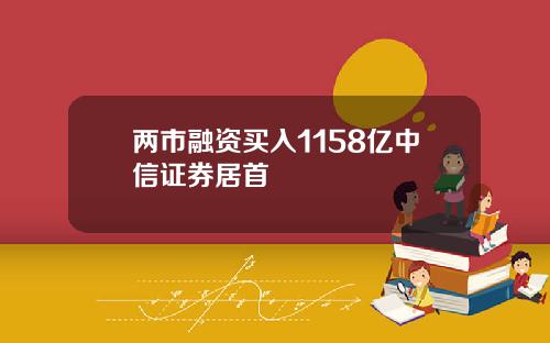 两市融资买入1158亿中信证券居首