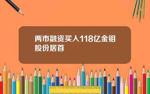 两市融资买入118亿金钼股份居首