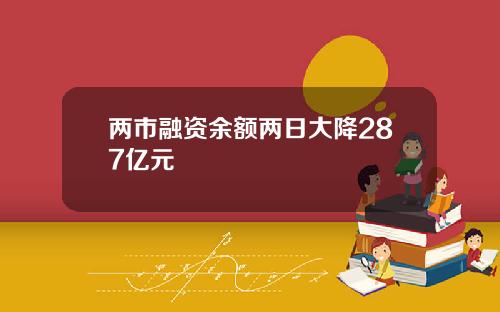 两市融资余额两日大降287亿元