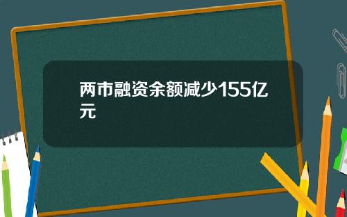 两市融资余额减少155亿元