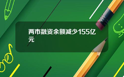 两市融资余额减少155亿元