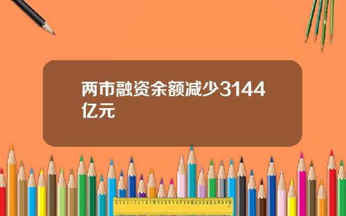 两市融资余额减少3144亿元