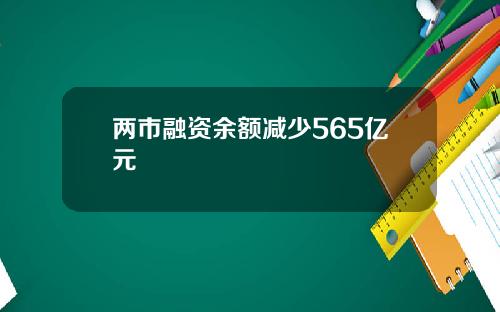 两市融资余额减少565亿元 两市融资余额减少565亿元
