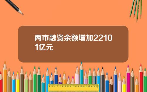 两市融资余额增加22101亿元