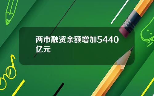 两市融资余额增加5440亿元 两市融资余额增加5440亿元