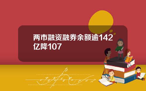 两市融资融券余额逾142亿降107