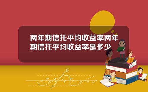 两年期信托平均收益率两年期信托平均收益率是多少