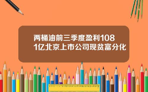 两桶油前三季度盈利1081亿北京上市公司现贫富分化