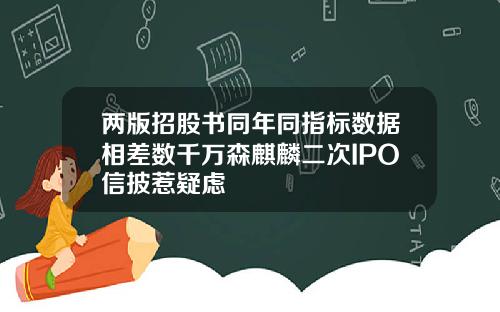 两版招股书同年同指标数据相差数千万森麒麟二次IPO信披惹疑虑