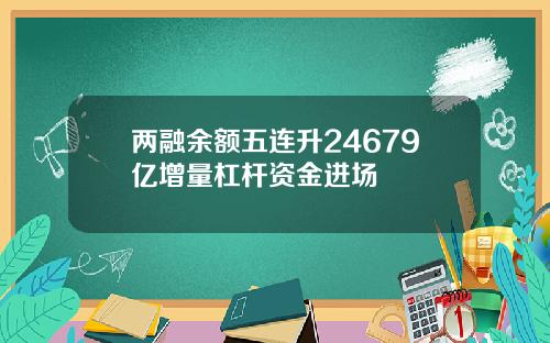 两融余额五连升24679亿增量杠杆资金进场