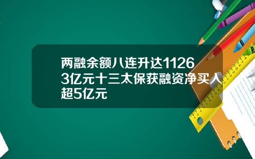 两融余额八连升达11263亿元十三太保获融资净买入超5亿元