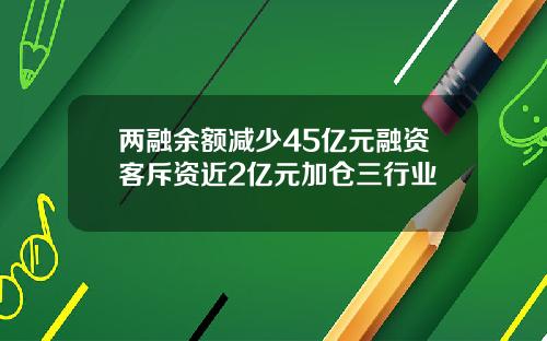 两融余额减少45亿元融资客斥资近2亿元加仓三行业