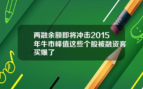 两融余额即将冲击2015年牛市峰值这些个股被融资客买爆了
