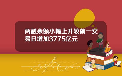 两融余额小幅上升较前一交易日增加3775亿元