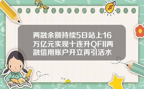 两融余额持续5日站上16万亿元实现十连升QFII两融信用账户开立再引活水