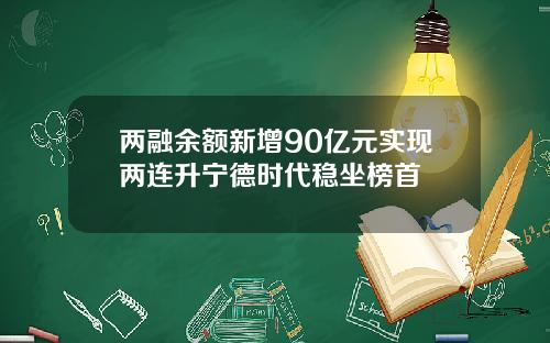 两融余额新增90亿元实现两连升宁德时代稳坐榜首