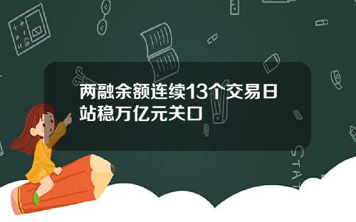 两融余额连续13个交易日站稳万亿元关口