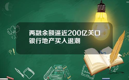 两融余额逼近200亿关口银行地产买入退潮