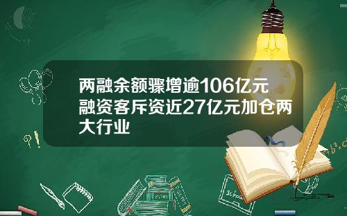 两融余额骤增逾106亿元融资客斥资近27亿元加仓两大行业