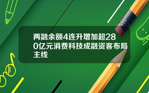 两融余额4连升增加超280亿元消费科技成融资客布局主线