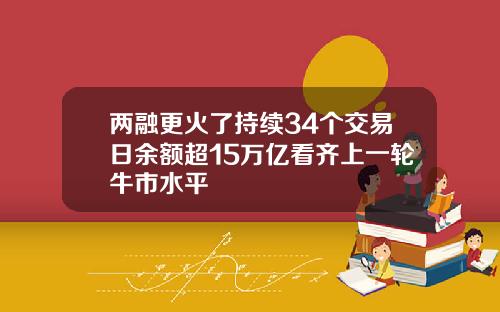 两融更火了持续34个交易日余额超15万亿看齐上一轮牛市水平