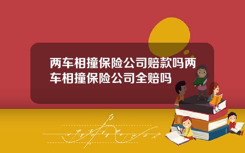 两车相撞保险公司赔款吗两车相撞保险公司全赔吗