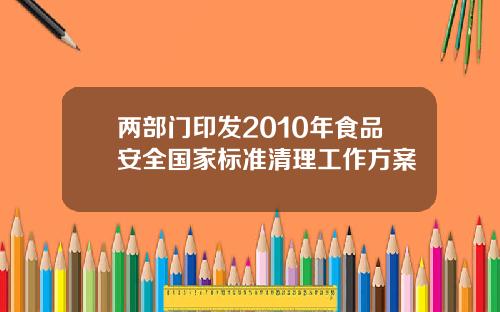 两部门印发2010年食品安全国家标准清理工作方案