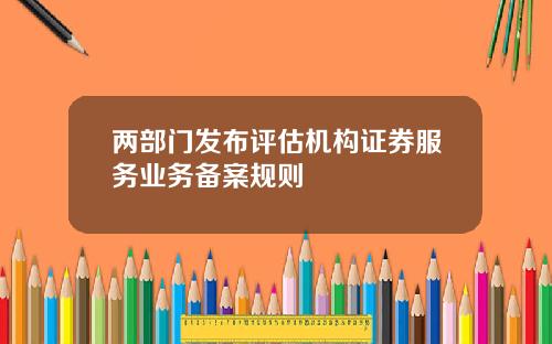 两部门发布评估机构证券服务业务备案规则