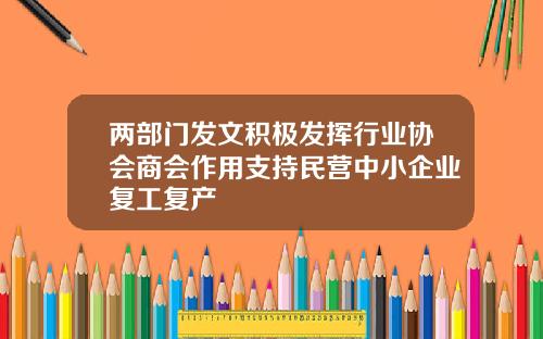 两部门发文积极发挥行业协会商会作用支持民营中小企业复工复产