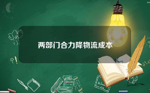 两部门合力降物流成本