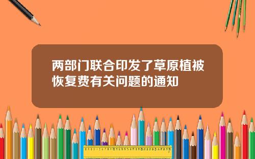 两部门联合印发了草原植被恢复费有关问题的通知
